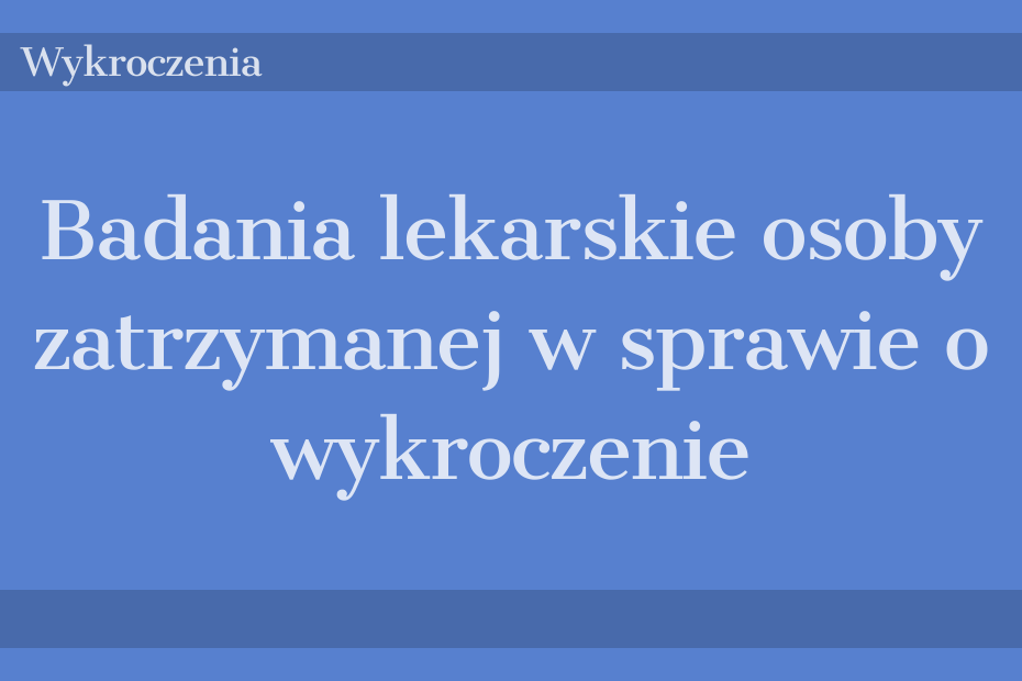 Badania lekarskie osoby zatrzymanej w sprawie o wykroczenie
