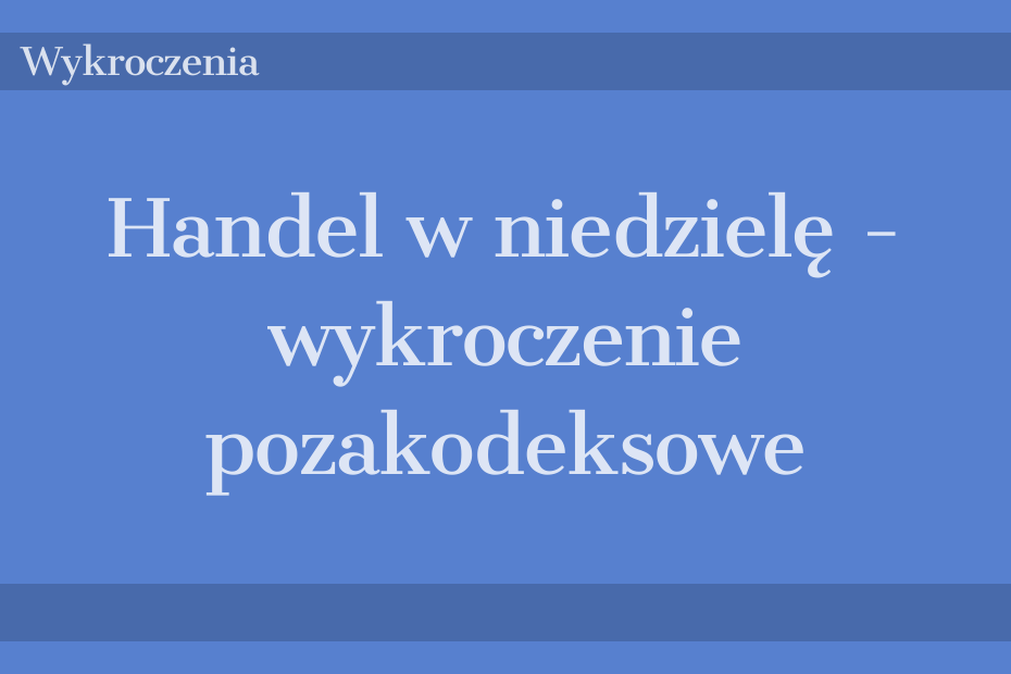 Handel w niedzielę - wykroczenie pozakodeksowe